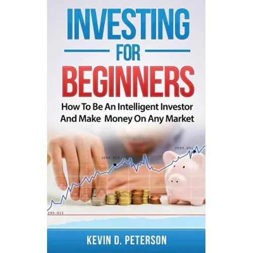 Investing for Beginners: How To Be An Intelligent Investor And Make Money On Any Market