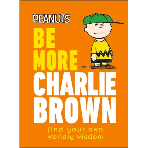 Peanuts Be More Charlie Brown: Find Your Own Worldly Wisdom