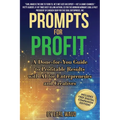AI Prompts for Profit: A Done-for-You Guide to Profitable Results with AI for Entrepreneurs and Creatives