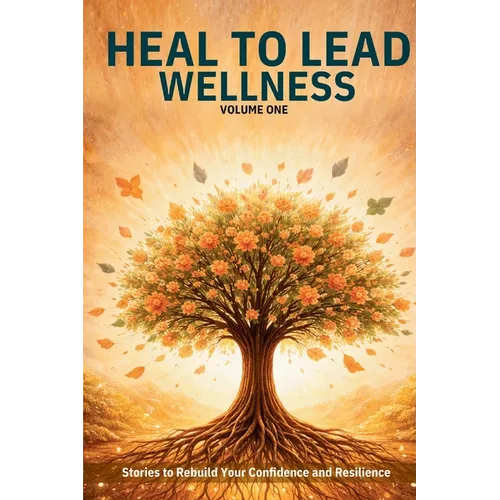 Heal to Lead Wellness: Stories to Rebuild Your Confidence and Resilience