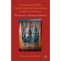 Protestant-Catholic Conflict from the Reformation to the 21st Century: The Dynamics of Religious Difference