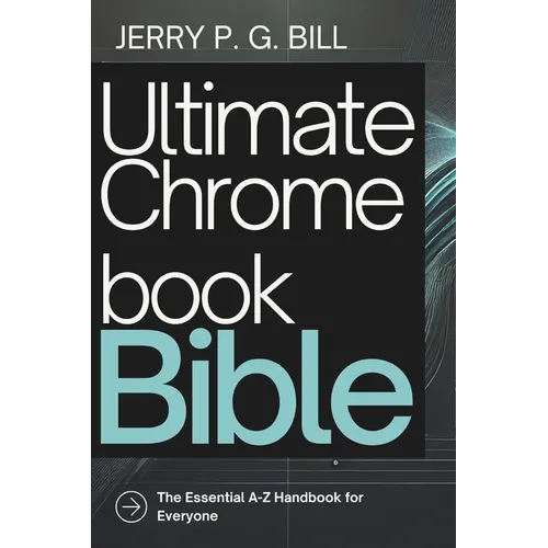 Ultimate Chromebook Bible: The Essential A-Z Handbook for Everyone