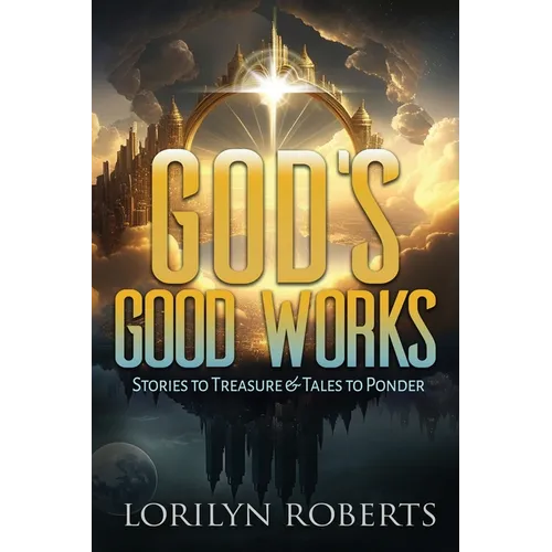 God's Good Works: Stories to Treasure and Tales to Ponder