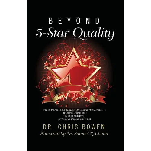 Beyond 5-Star Quality: How to Provide Ever-Greater Excellence and Service in Your Personal Life, in Your Business, in Your Church and Ministries