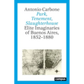 Park, Tenement, Slaughterhouse: Elite Imaginaries of Buenos Aires, 1852-1880