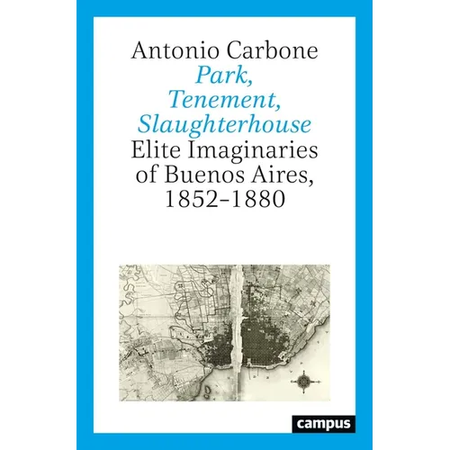 Park, Tenement, Slaughterhouse: Elite Imaginaries of Buenos Aires, 1852-1880