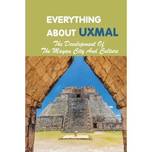 Everything About Uxmal: The Development Of The Mayan City And Culture: Uxmal - World History