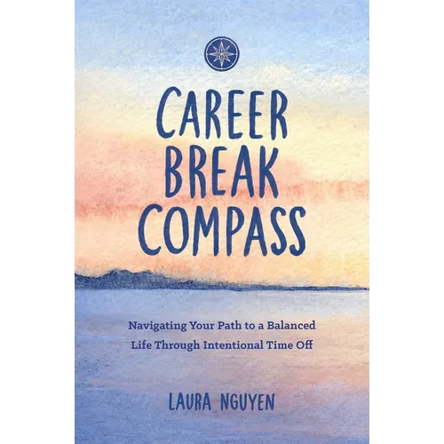 Career Break Compass: Navigating Your Path to a Balanced Life Through Intentional Time Off