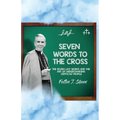 Seven Words to the Cross: The Seven Last Words and the Art of Understanding Difficult People