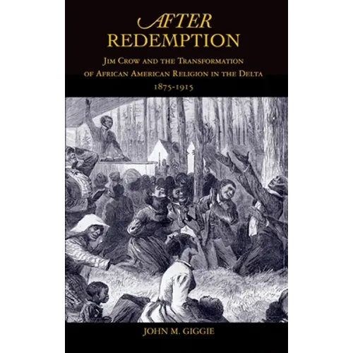 After Redemption: Jim Crow and the Transformation of African American Religion in the Delta, 1875-1915