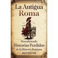 La antigua Roma: Descubriendo historias perdidas de la historia romana