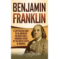 Benjamin Franklin: A Captivating Guide to an American Polymath and a Founding Father of the United States of America