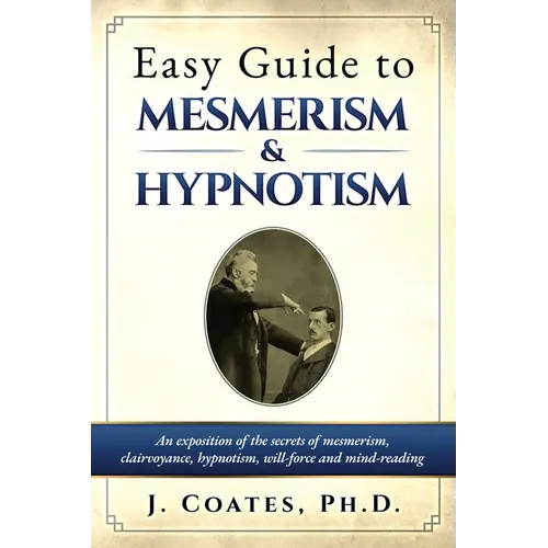 Easy Guide to Mesmerism and Hypnotism: An exposition of the secrets of mesmerism, clairvoyance, hypnotism, will-force and mind-reading