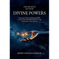 The Secrets of your Divine Powers: Reconnect with your Spiritual Self to Overcome Obstacles, Heal your Life and Achieve True Success