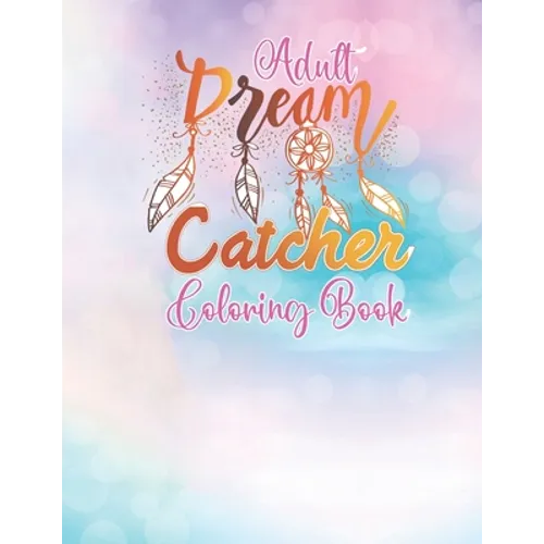 Adult Dream Catcher Coloring Book: Different 52 Cute Dream Catcher Illustration Pages for Stress Relief and Relaxation.