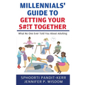 Millennials' Guide to Getting Your S#!t Together: What No One Ever Told You About Adulting