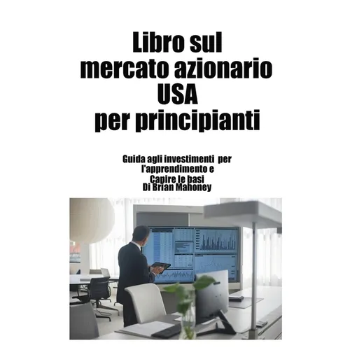 Libro sul mercato azionario USA per principianti: Guida agli investimenti per l'apprendimento e Capire le basi