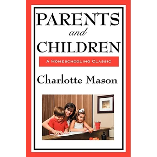 Parents and Children: Volume II of Charlotte Mason's Original Homeschooling Series