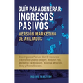 Guía Para Generar Ingresos Pasivos Versión Marketing de Afiliados: Cree Ingresos Pasivos Con El Comercio Electrónico Usando Shopify, Amazon FBA, Marke