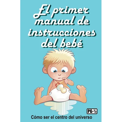 El primer manual de instrucciones del bebé: Cómo ser el centro del universo