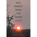 SOuL ENERGY FROM THE HEART: The WAY and the WORK to Heal Your Trauma and Love Your Life Volume 1