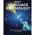 Body Language Psychology: Your Definitive Guide On How To Analyze Body Language And Learn All About The World Of Dark Psychology Secrets And Persuasio