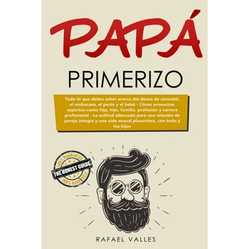 Papá primerizo: Todo lo que debes saber acerca del deseo de concebir, el embarazo, el parto y el bebé; Cómo armonizar aspectos como hi