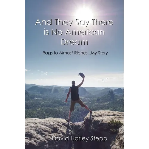 And They Say There is No American Dream: Rags to Almost Riches...My Story