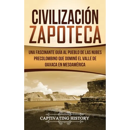 Civilización Zapoteca: Una Fascinante Guía al Pueblo de las Nubes Precolombino Que Dominó el Valle de Oaxaca en Mesoamérica