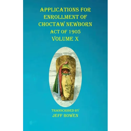 Applications For Enrollment of Choctaw Newborn Act of 1905 Volume X