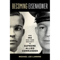 Becoming Eisenhower: How Ike Rose from Obscurity to Supreme Allied Commander