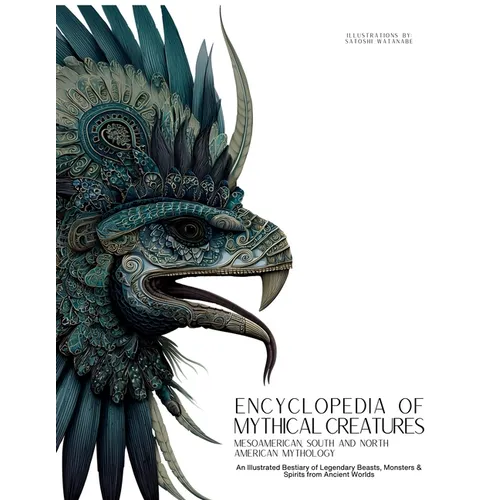 Encyclopedia of Mythical Creatures - Mesoamerican, South and North American Mythology: An Illustrated Bestiary of Legendary Beasts, Monsters & Spirits