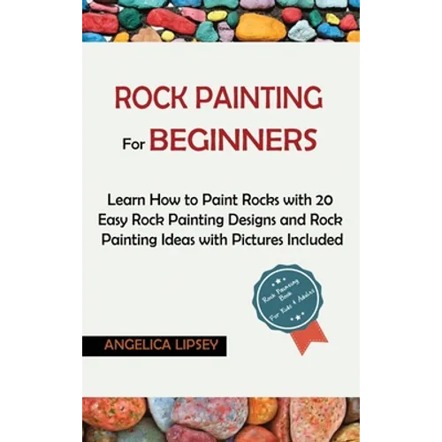 Rock Painting for Beginners: Learn How to Paint Rocks with 20 Easy Rock Painting Designs and Rock Painting Ideas with Pictures Included Rock Painting