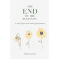 The End of the Beginning: A story of hope in the midst of grief and loss