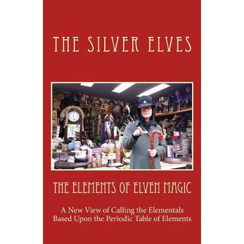 The Elements of Elven Magic: A New View of Calling the Elementals Based Upon the Periodic Table of Elements