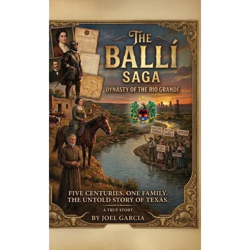 THE BALLÍ SAGA, Dynasty of The Rio Grande Five Centuries. One Family. The Untold Story of Texas