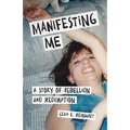 Manifesting Me: A Story of Rebellion and Redemption