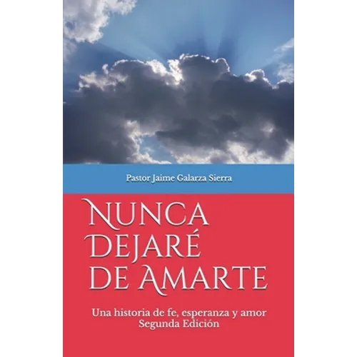 Nunca dejaré de amarte: Una historia de fe, esperanza y amor por el pastor Jaime Galarza Sierra