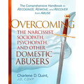 Overcoming the Narcissist, Sociopath, Psychopath, and Other Domestic Abusers: The Comprehensive Handbook to Recognize, Remove, and Recover from Abuse