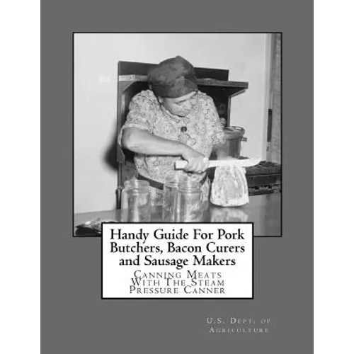 Handy Guide For Pork Butchers, Bacon Curers and Sausage Makers: Canning Meats With The Steam Pressure Canner