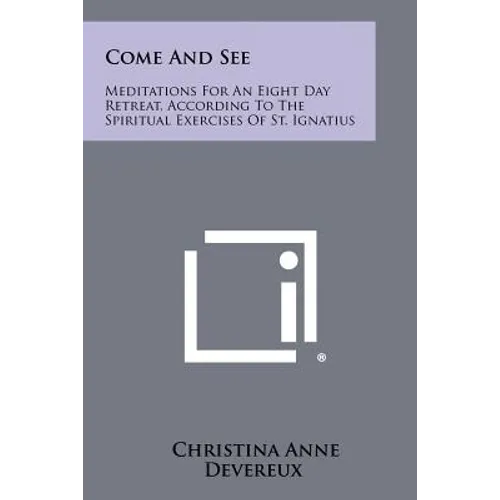Come and See: Meditations for an Eight Day Retreat, According to the Spiritual Exercises of St. Ignatius