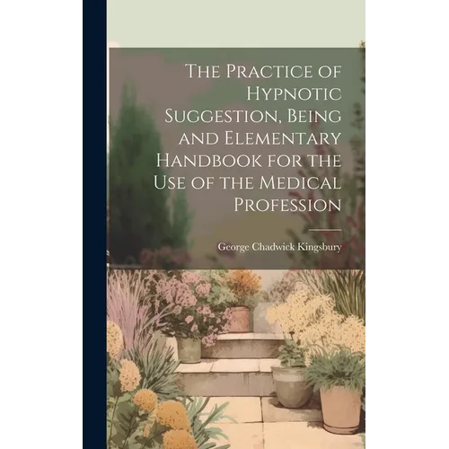 The Practice of Hypnotic Suggestion, Being and Elementary Handbook for the Use of the Medical Profession