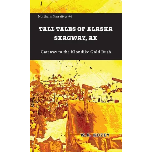 Tall Tales of Alaska Skagway AK: Gateway to the Klondike Gold Rush