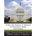 To See the Unseen: A History of Planetary Radar Astronomy