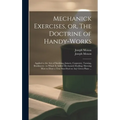Mechanick Exercises, or, The Doctrine of Handy-works: Applied to the Arts of Smithing, Joinery, Carpentry, Turning, Bricklayery: to Which is Added Mec