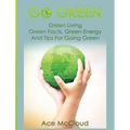 Go Green: Green Living: Green Facts, Green Energy And Tips For Going Green