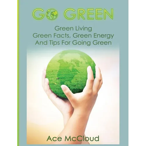 Go Green: Green Living: Green Facts, Green Energy And Tips For Going Green