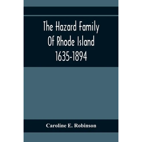 The Hazard Family Of Rhode Island 1635-1894; Being A Genealogy And History Of The Descendants Of Thomas Hazard, With Sketches Of The Worthies Of This