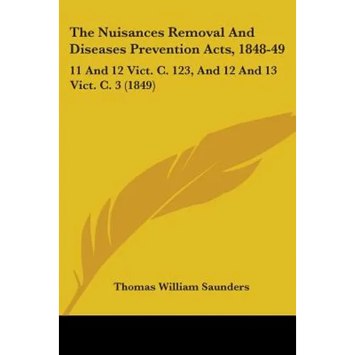 The Nuisances Removal And Diseases Prevention Acts, 1848-49: 11 And 12 Vict. C. 123, And 12 And 13 Vict. C. 3 (1849)