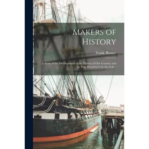 Makers of History: a Story of the Development of the History of Our Country and the Part Played in It by the Colt /